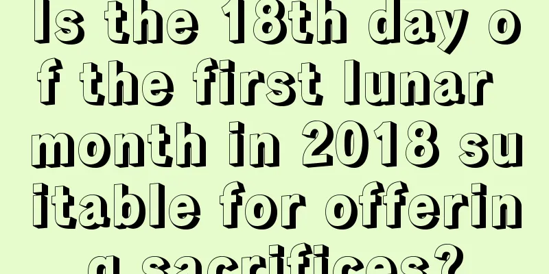 Is the 18th day of the first lunar month in 2018 suitable for offering sacrifices?