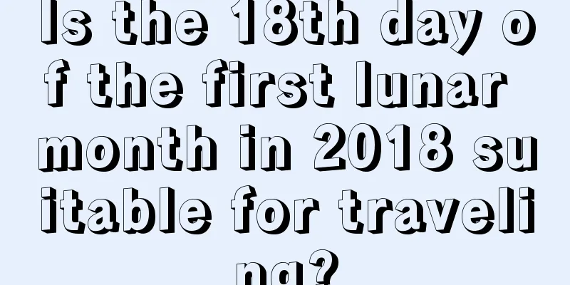 Is the 18th day of the first lunar month in 2018 suitable for traveling?