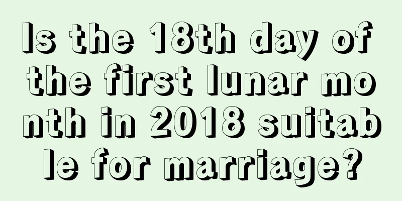 Is the 18th day of the first lunar month in 2018 suitable for marriage?