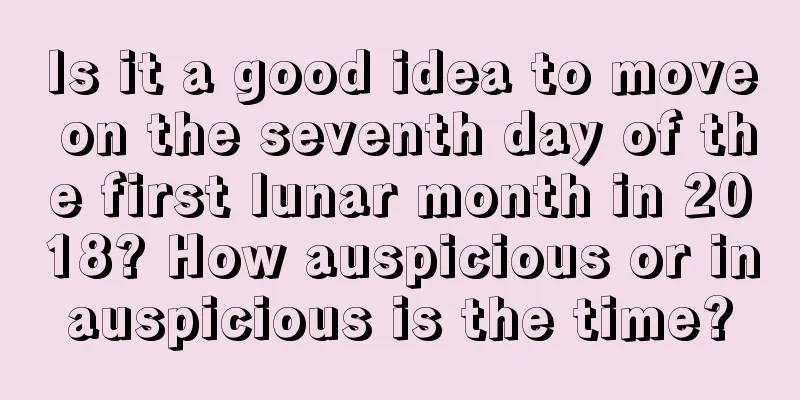Is it a good idea to move on the seventh day of the first lunar month in 2018? How auspicious or inauspicious is the time?