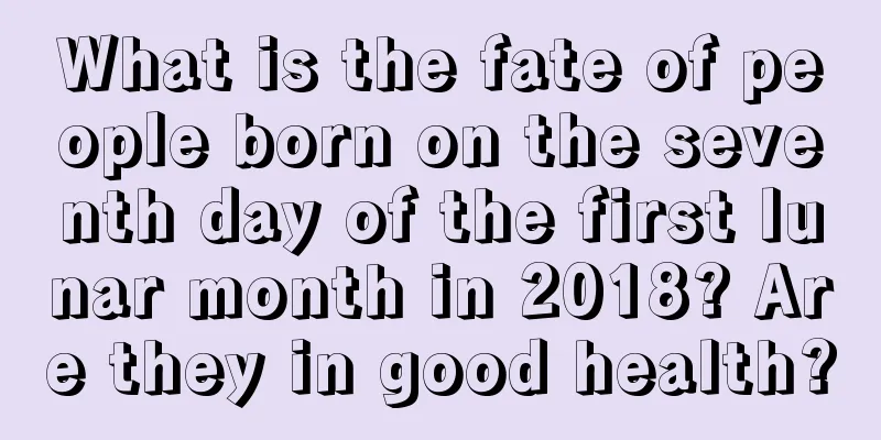 What is the fate of people born on the seventh day of the first lunar month in 2018? Are they in good health?