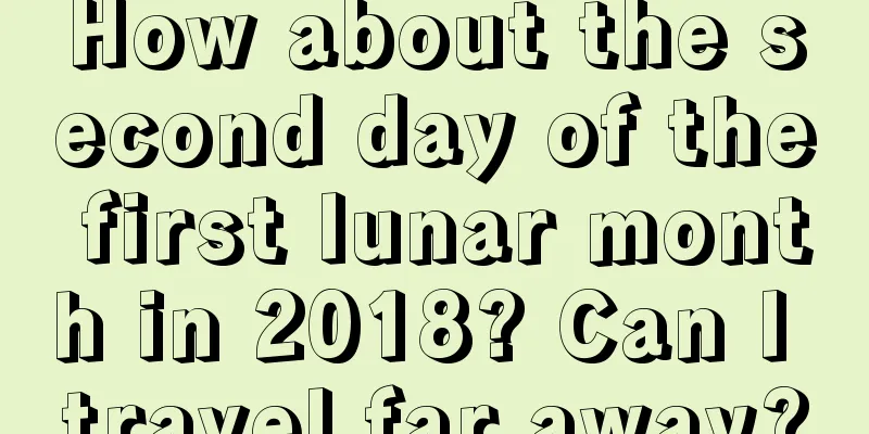 How about the second day of the first lunar month in 2018? Can I travel far away?