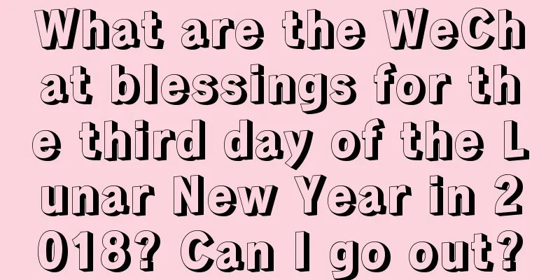 What are the WeChat blessings for the third day of the Lunar New Year in 2018? Can I go out?