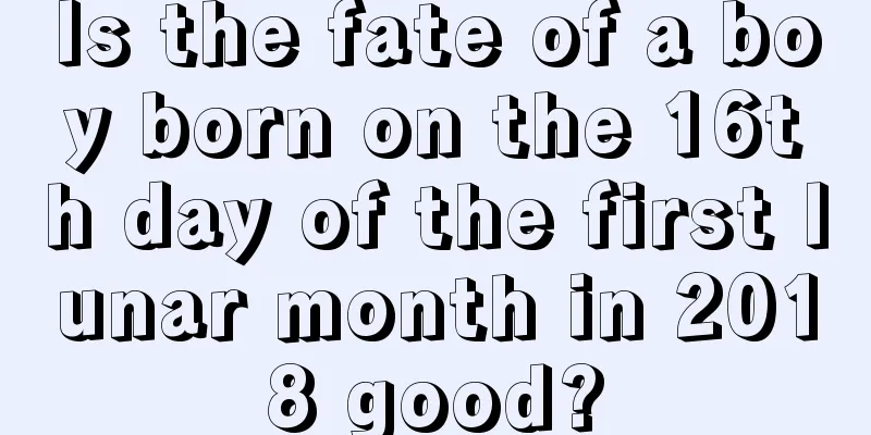 Is the fate of a boy born on the 16th day of the first lunar month in 2018 good?