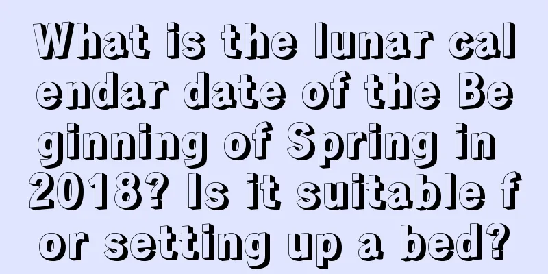What is the lunar calendar date of the Beginning of Spring in 2018? Is it suitable for setting up a bed?