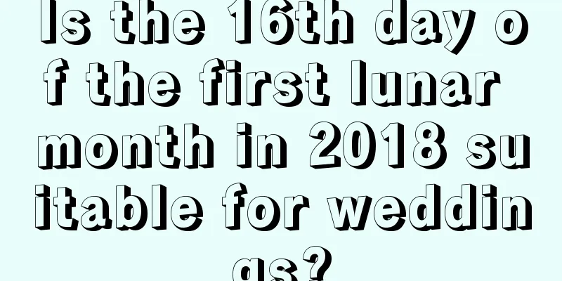Is the 16th day of the first lunar month in 2018 suitable for weddings?