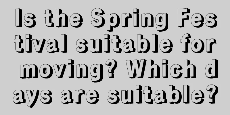 Is the Spring Festival suitable for moving? Which days are suitable?