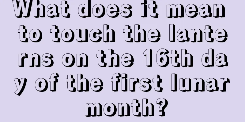 What does it mean to touch the lanterns on the 16th day of the first lunar month?