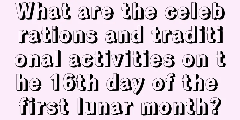 What are the celebrations and traditional activities on the 16th day of the first lunar month?