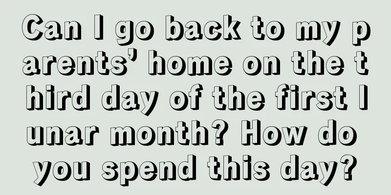Can I go back to my parents’ home on the third day of the first lunar month? How do you spend this day?