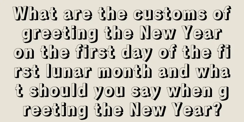 What are the customs of greeting the New Year on the first day of the first lunar month and what should you say when greeting the New Year?