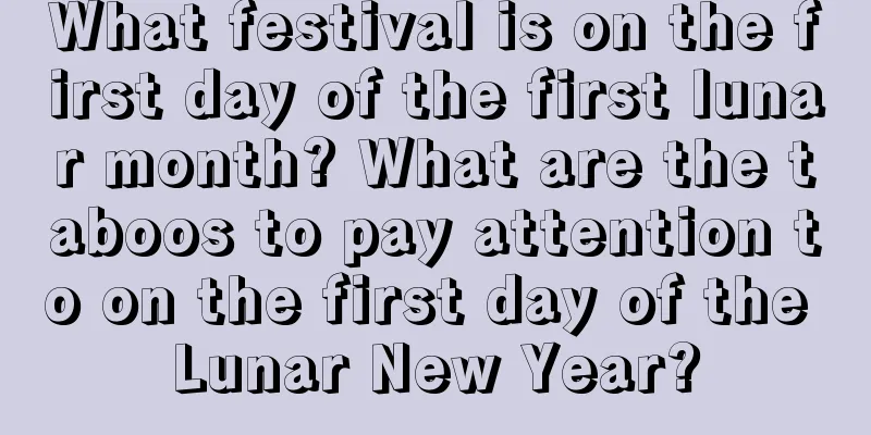 What festival is on the first day of the first lunar month? What are the taboos to pay attention to on the first day of the Lunar New Year?
