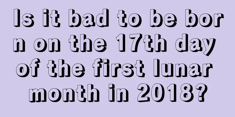 Is it bad to be born on the 17th day of the first lunar month in 2018?