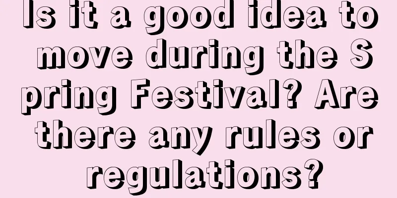 Is it a good idea to move during the Spring Festival? Are there any rules or regulations?