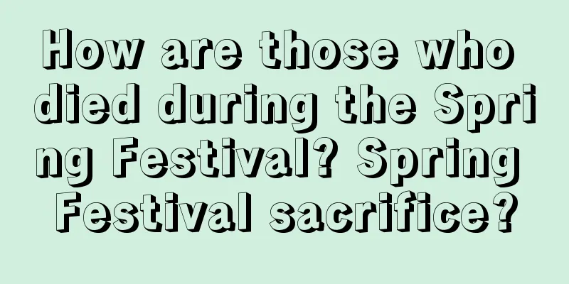 How are those who died during the Spring Festival? Spring Festival sacrifice?