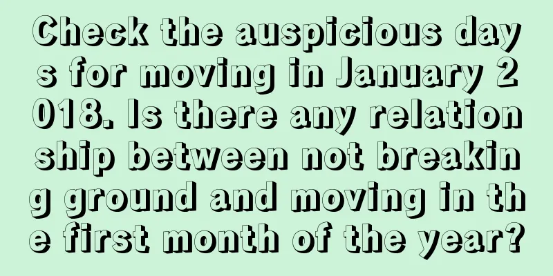 Check the auspicious days for moving in January 2018. Is there any relationship between not breaking ground and moving in the first month of the year?