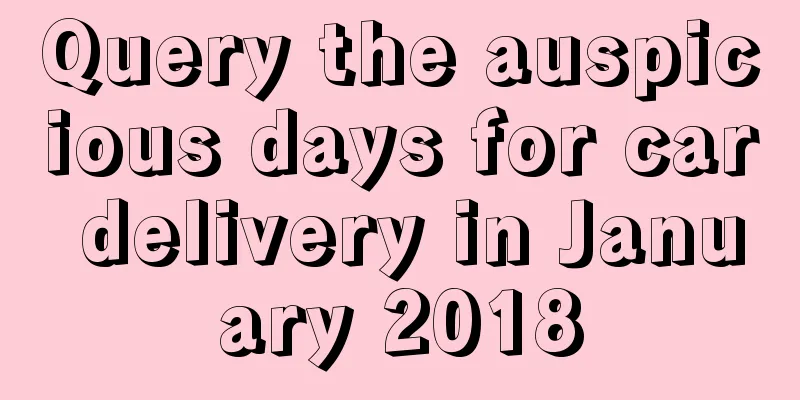 Query the auspicious days for car delivery in January 2018