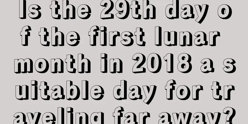 Is the 29th day of the first lunar month in 2018 a suitable day for traveling far away?