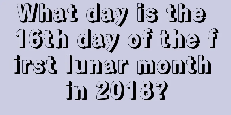 What day is the 16th day of the first lunar month in 2018?