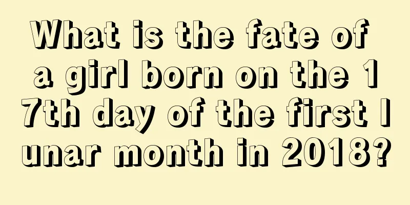 What is the fate of a girl born on the 17th day of the first lunar month in 2018?