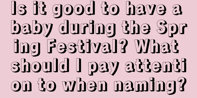 Is it good to have a baby during the Spring Festival? What should I pay attention to when naming?