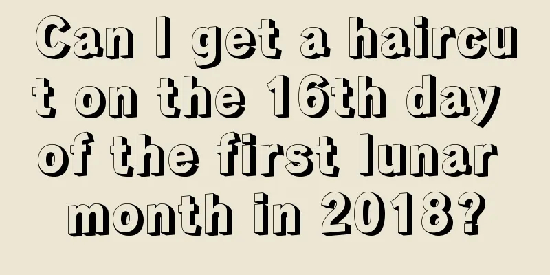 Can I get a haircut on the 16th day of the first lunar month in 2018?