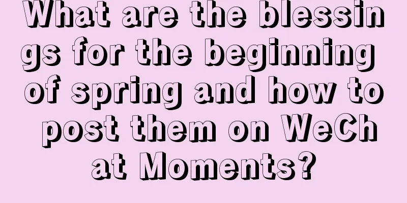 What are the blessings for the beginning of spring and how to post them on WeChat Moments?