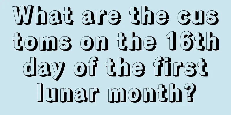 What are the customs on the 16th day of the first lunar month?
