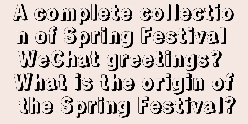 A complete collection of Spring Festival WeChat greetings? What is the origin of the Spring Festival?