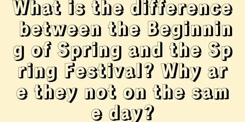 What is the difference between the Beginning of Spring and the Spring Festival? Why are they not on the same day?