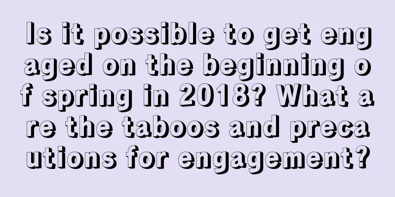Is it possible to get engaged on the beginning of spring in 2018? What are the taboos and precautions for engagement?