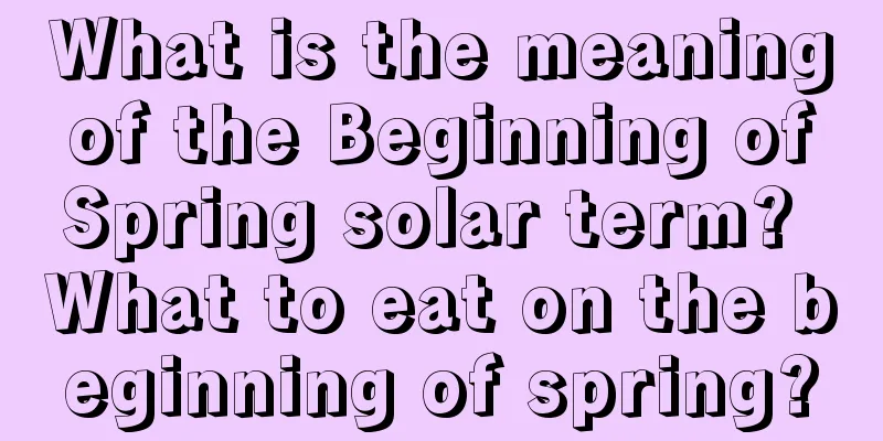 What is the meaning of the Beginning of Spring solar term? What to eat on the beginning of spring?