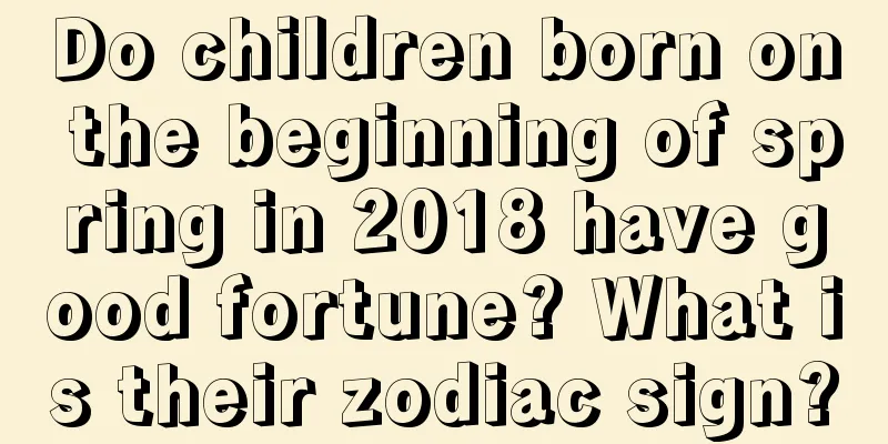 Do children born on the beginning of spring in 2018 have good fortune? What is their zodiac sign?