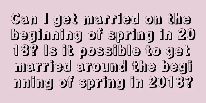 Can I get married on the beginning of spring in 2018? Is it possible to get married around the beginning of spring in 2018?