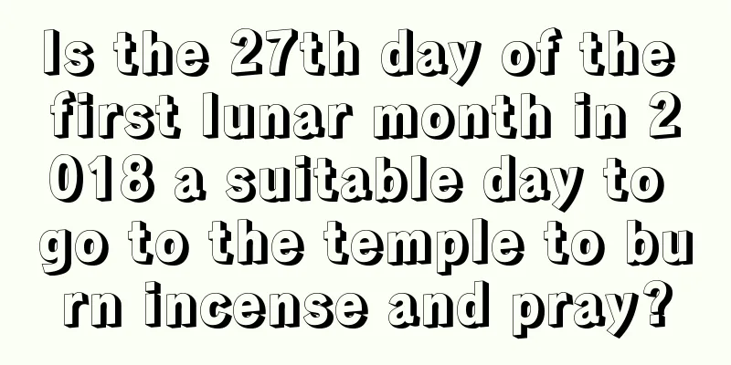 Is the 27th day of the first lunar month in 2018 a suitable day to go to the temple to burn incense and pray?