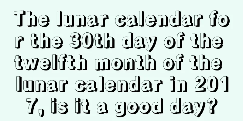 The lunar calendar for the 30th day of the twelfth month of the lunar calendar in 2017, is it a good day?