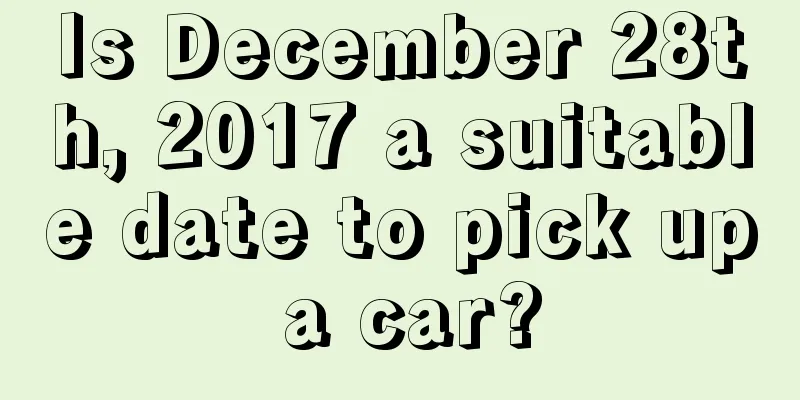 Is December 28th, 2017 a suitable date to pick up a car?