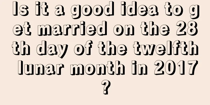 Is it a good idea to get married on the 28th day of the twelfth lunar month in 2017?