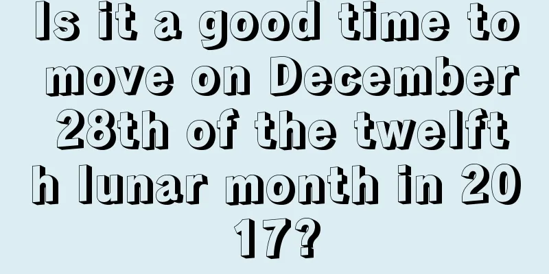 Is it a good time to move on December 28th of the twelfth lunar month in 2017?