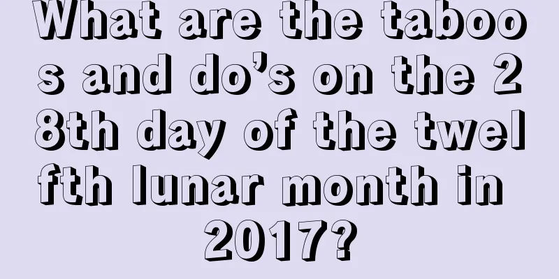 What are the taboos and do’s on the 28th day of the twelfth lunar month in 2017?