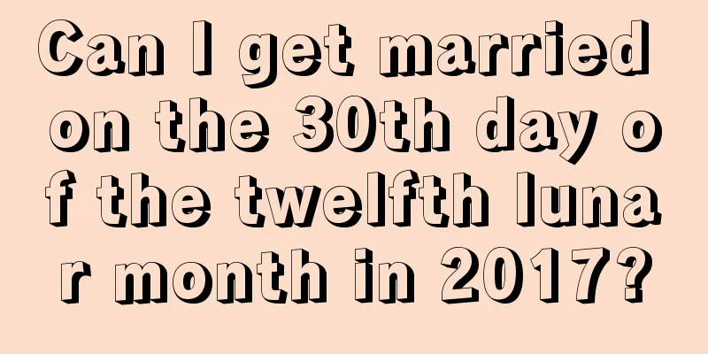 Can I get married on the 30th day of the twelfth lunar month in 2017?