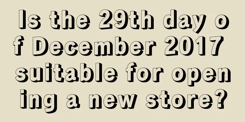 Is the 29th day of December 2017 suitable for opening a new store?