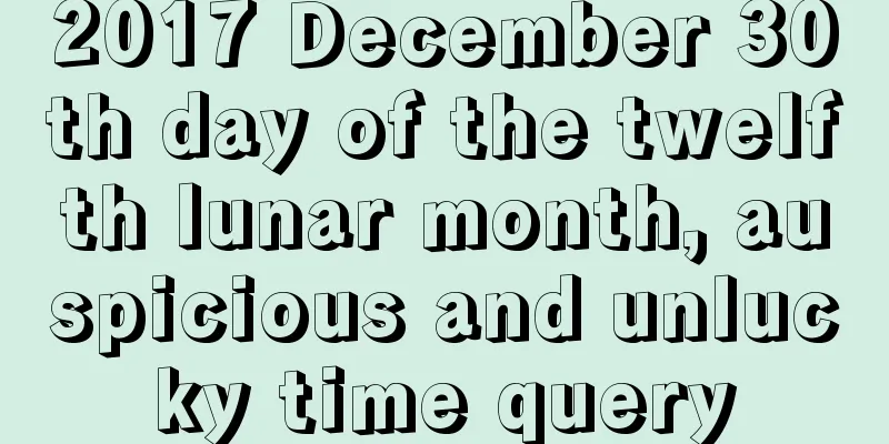 2017 December 30th day of the twelfth lunar month, auspicious and unlucky time query