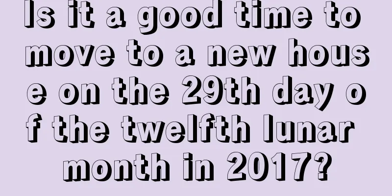 Is it a good time to move to a new house on the 29th day of the twelfth lunar month in 2017?