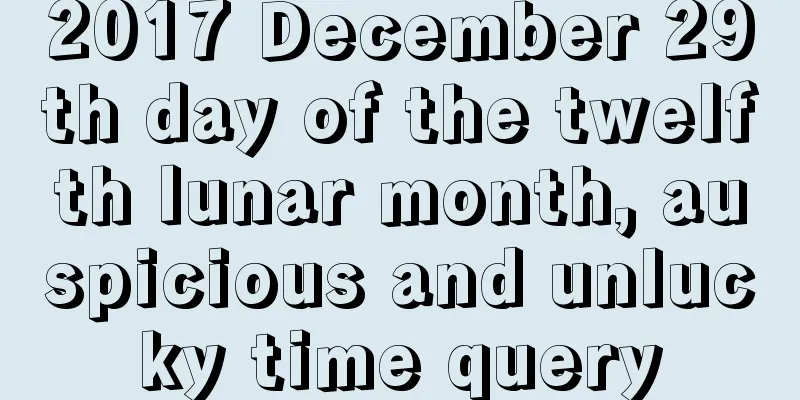 2017 December 29th day of the twelfth lunar month, auspicious and unlucky time query