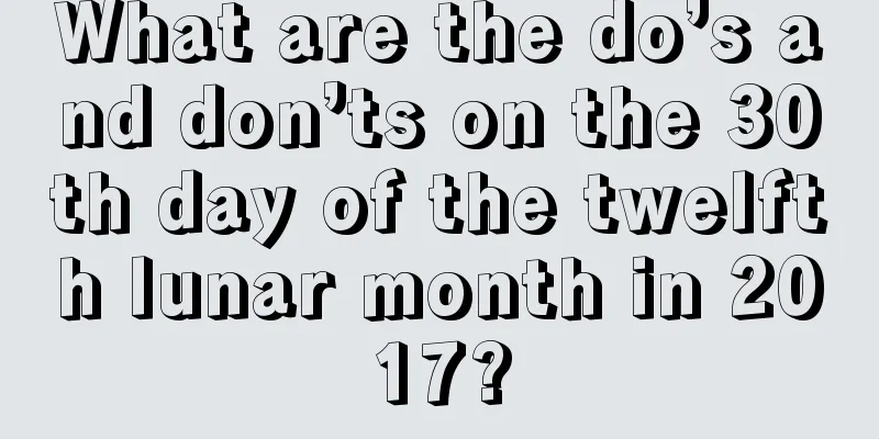 What are the do’s and don’ts on the 30th day of the twelfth lunar month in 2017?
