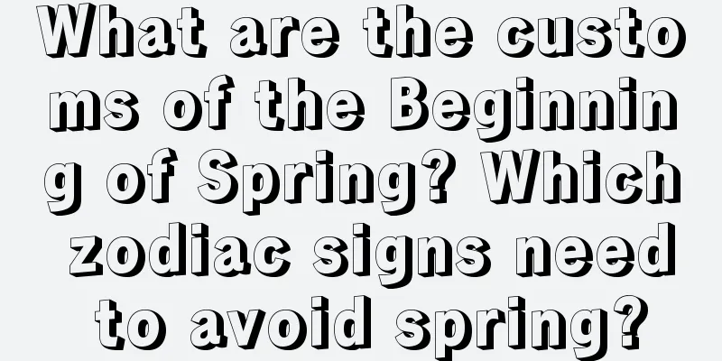 What are the customs of the Beginning of Spring? Which zodiac signs need to avoid spring?