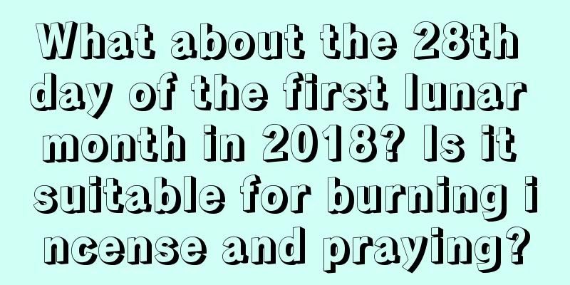 What about the 28th day of the first lunar month in 2018? Is it suitable for burning incense and praying?