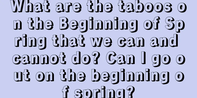 What are the taboos on the Beginning of Spring that we can and cannot do? Can I go out on the beginning of spring?