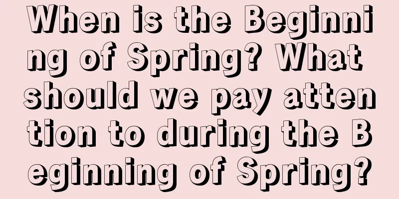 When is the Beginning of Spring? What should we pay attention to during the Beginning of Spring?